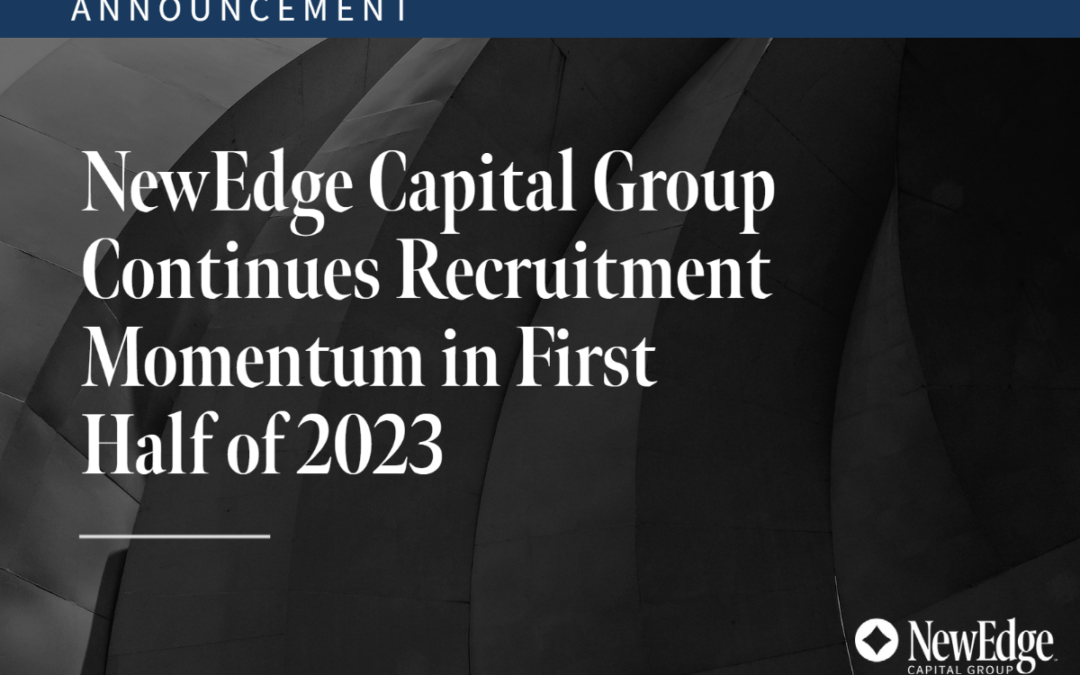 NewEdge Capital Group Continues Recruitment Momentum in First Half of 2023